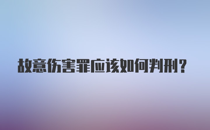 故意伤害罪应该如何判刑？