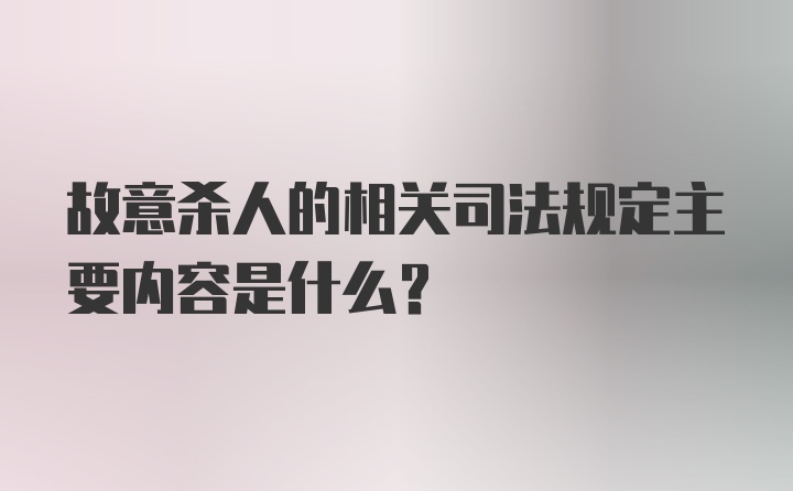 故意杀人的相关司法规定主要内容是什么？