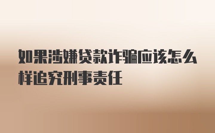 如果涉嫌贷款诈骗应该怎么样追究刑事责任