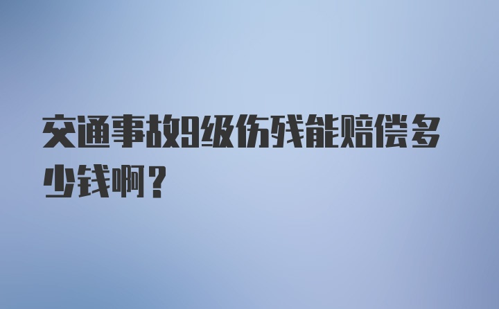 交通事故9级伤残能赔偿多少钱啊?