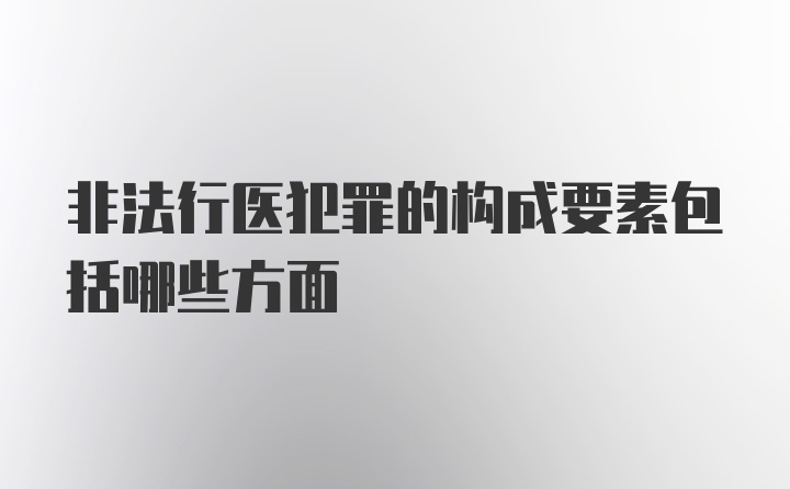 非法行医犯罪的构成要素包括哪些方面