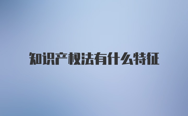 知识产权法有什么特征