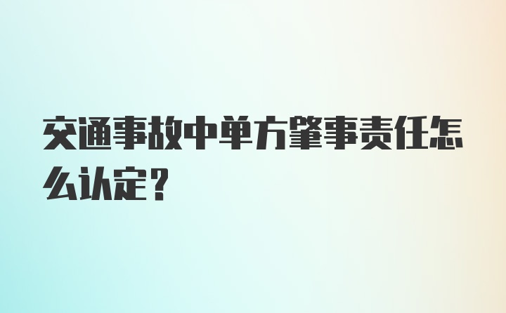 交通事故中单方肇事责任怎么认定？