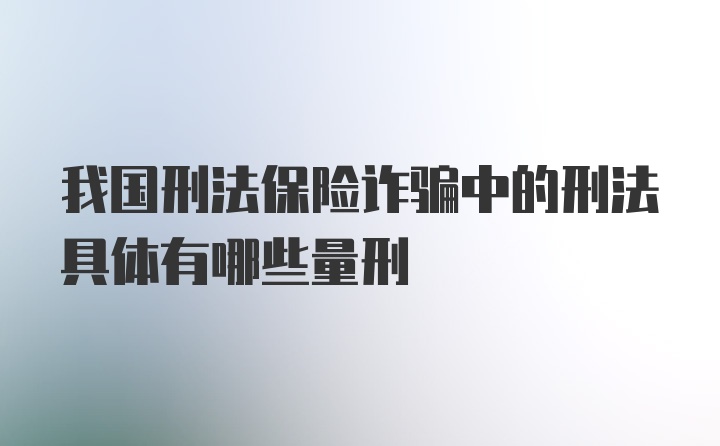 我国刑法保险诈骗中的刑法具体有哪些量刑