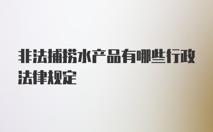 非法捕捞水产品有哪些行政法律规定