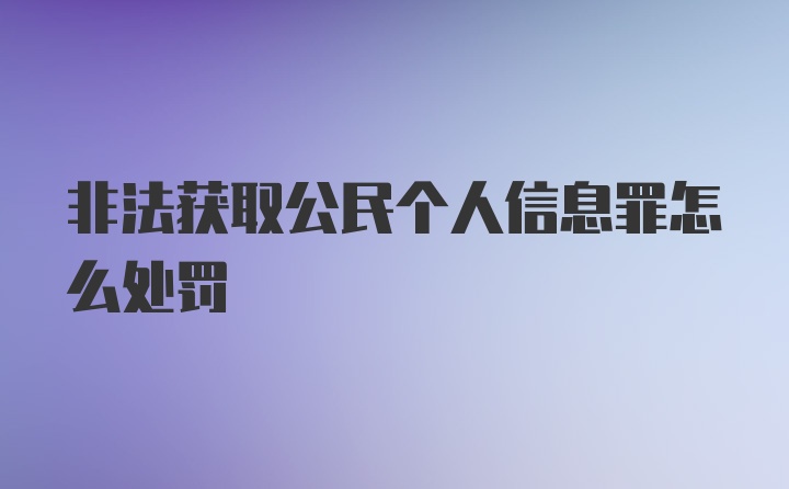 非法获取公民个人信息罪怎么处罚