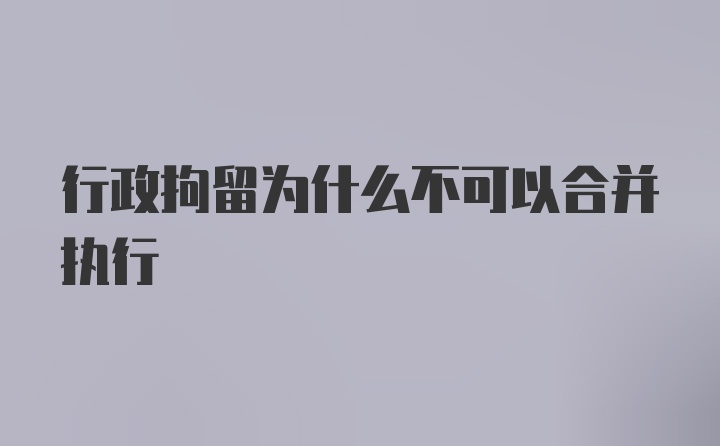 行政拘留为什么不可以合并执行