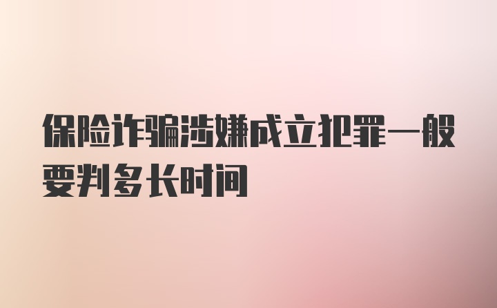 保险诈骗涉嫌成立犯罪一般要判多长时间