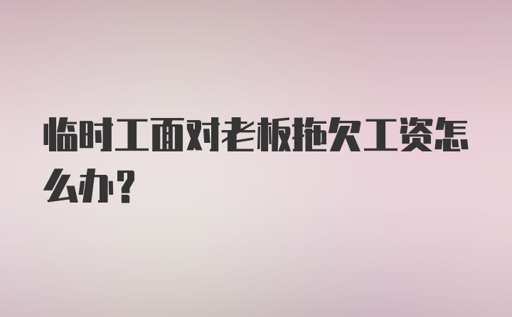 临时工面对老板拖欠工资怎么办？