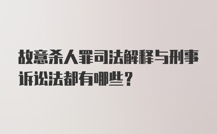 故意杀人罪司法解释与刑事诉讼法都有哪些？