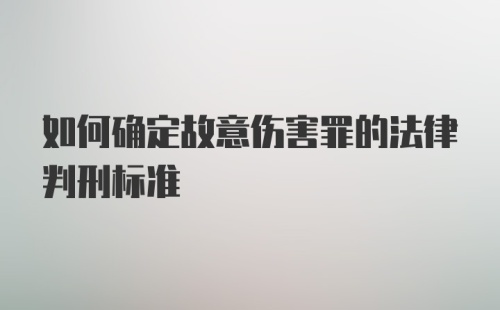 如何确定故意伤害罪的法律判刑标准