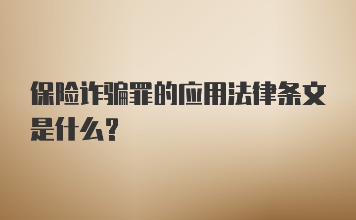 保险诈骗罪的应用法律条文是什么?