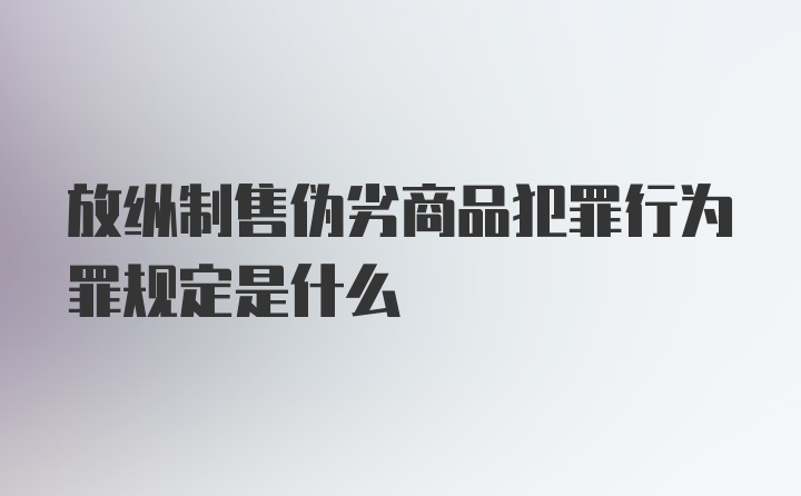 放纵制售伪劣商品犯罪行为罪规定是什么