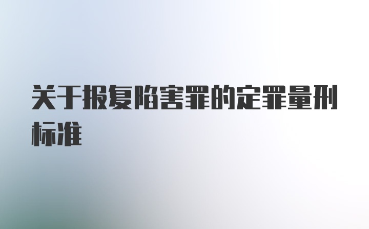 关于报复陷害罪的定罪量刑标准