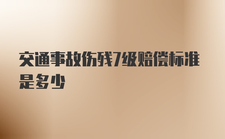 交通事故伤残7级赔偿标准是多少