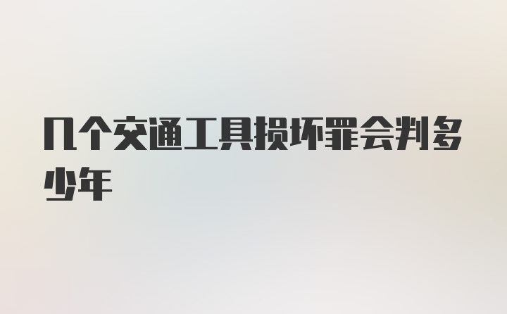 几个交通工具损坏罪会判多少年