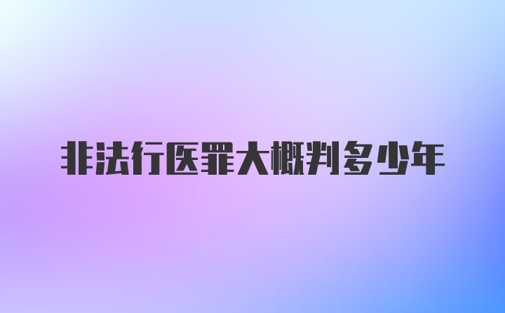 非法行医罪大概判多少年