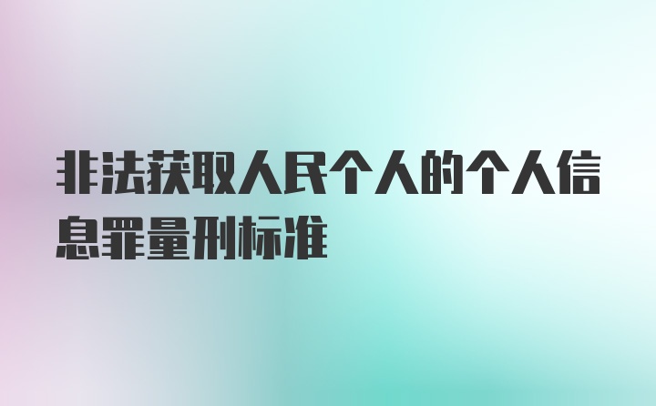 非法获取人民个人的个人信息罪量刑标准