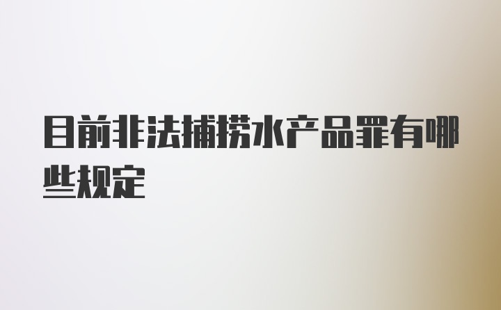 目前非法捕捞水产品罪有哪些规定