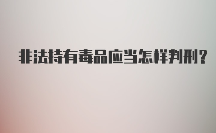 非法持有毒品应当怎样判刑?