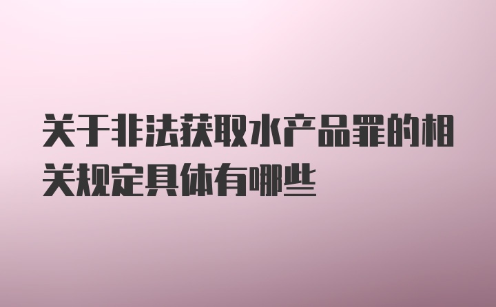 关于非法获取水产品罪的相关规定具体有哪些