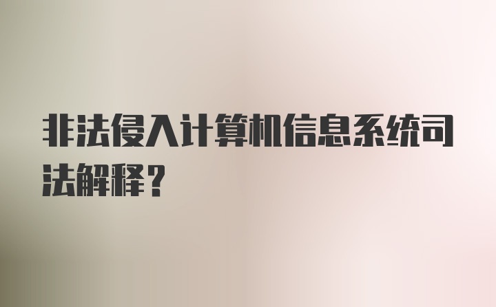 非法侵入计算机信息系统司法解释?