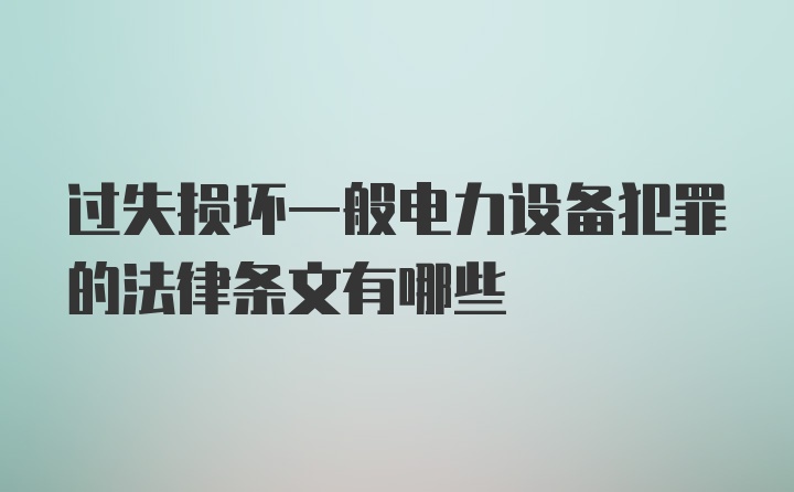 过失损坏一般电力设备犯罪的法律条文有哪些