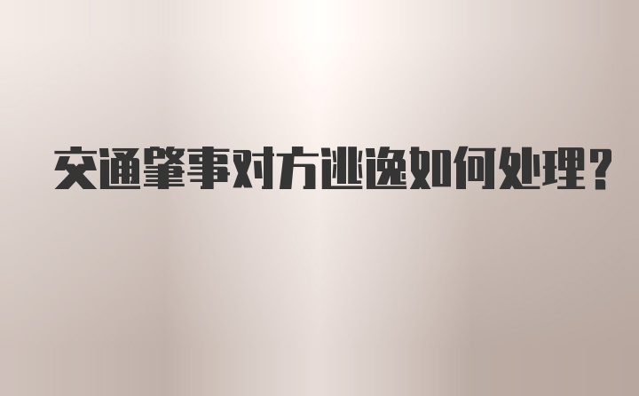 交通肇事对方逃逸如何处理？