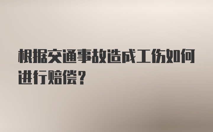 根据交通事故造成工伤如何进行赔偿？