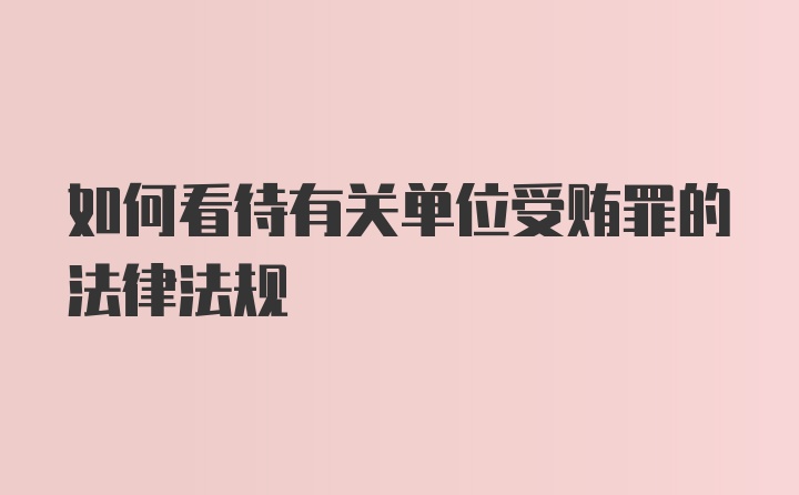 如何看待有关单位受贿罪的法律法规