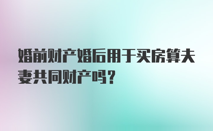 婚前财产婚后用于买房算夫妻共同财产吗?