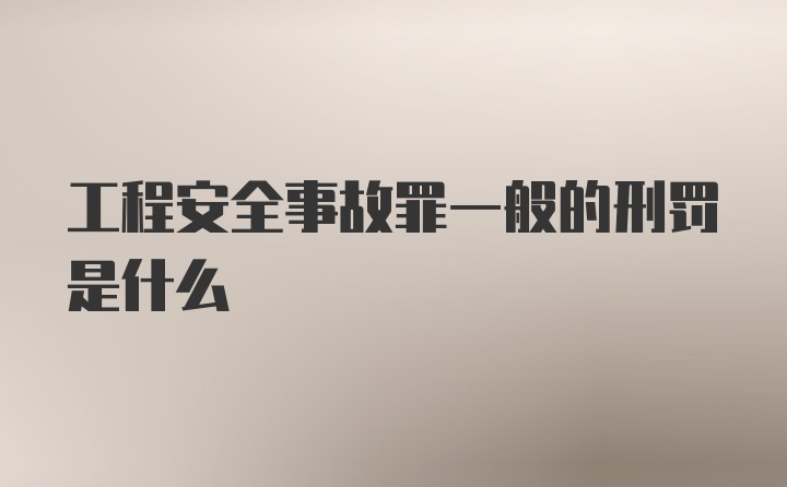 工程安全事故罪一般的刑罚是什么