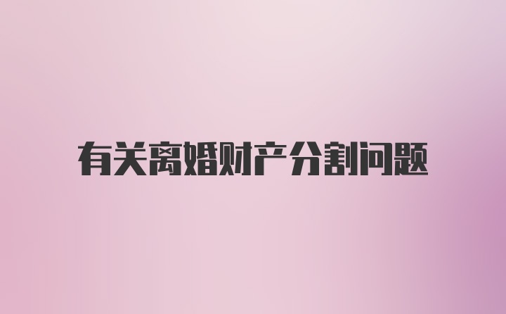 有关离婚财产分割问题