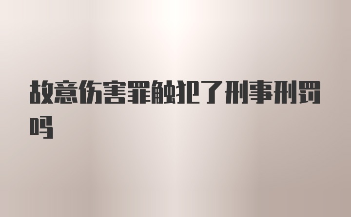 故意伤害罪触犯了刑事刑罚吗