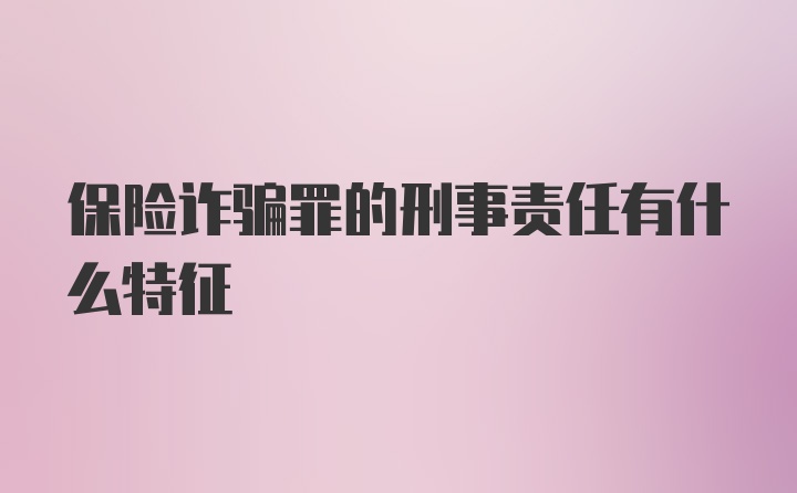 保险诈骗罪的刑事责任有什么特征