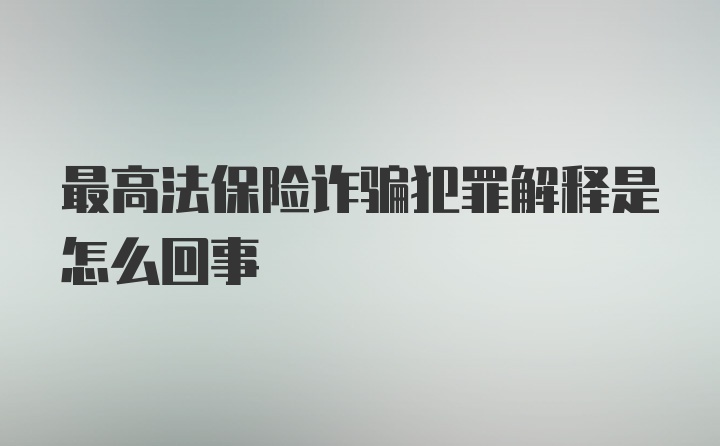 最高法保险诈骗犯罪解释是怎么回事