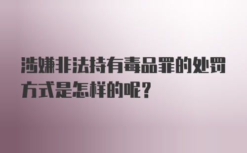 涉嫌非法持有毒品罪的处罚方式是怎样的呢?