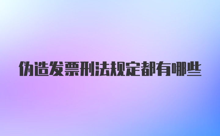 伪造发票刑法规定都有哪些