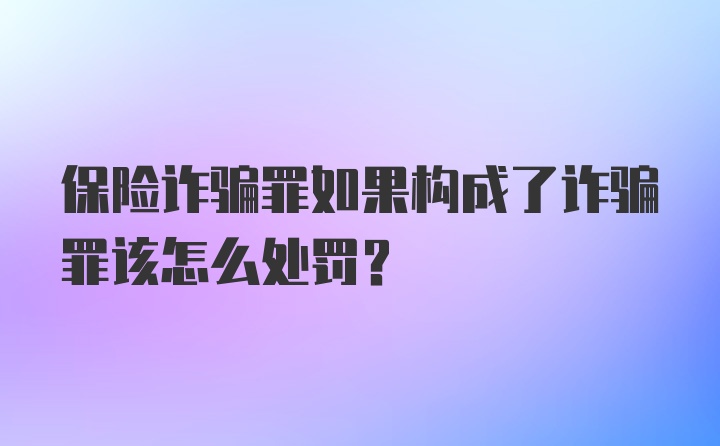 保险诈骗罪如果构成了诈骗罪该怎么处罚？