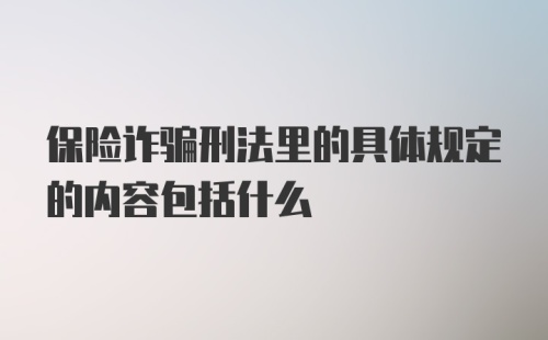 保险诈骗刑法里的具体规定的内容包括什么