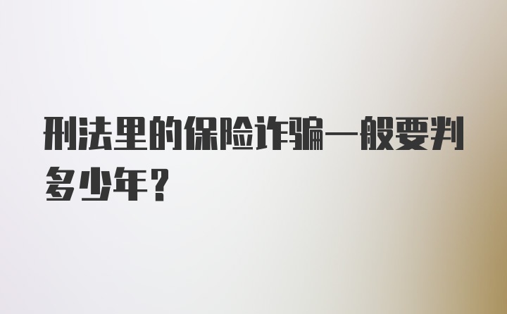 刑法里的保险诈骗一般要判多少年？