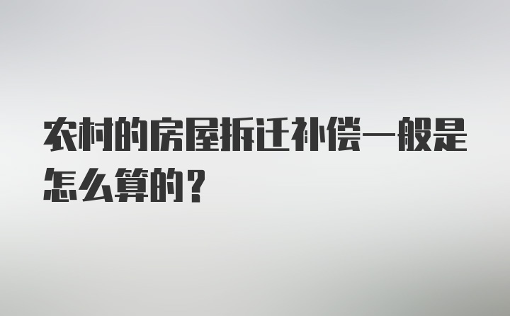 农村的房屋拆迁补偿一般是怎么算的？