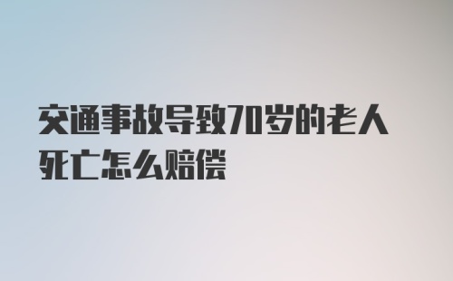 交通事故导致70岁的老人死亡怎么赔偿