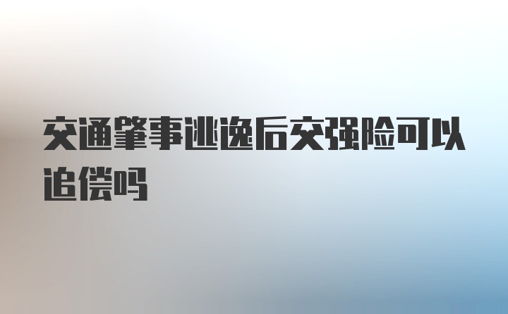 交通肇事逃逸后交强险可以追偿吗