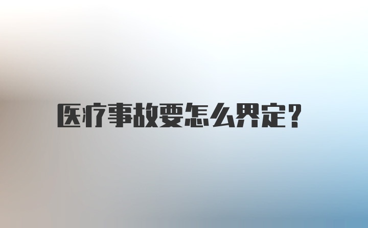 医疗事故要怎么界定？