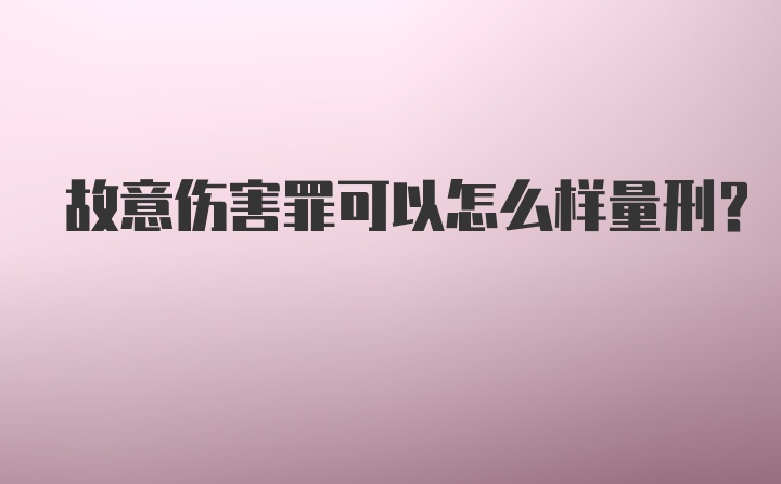 故意伤害罪可以怎么样量刑？