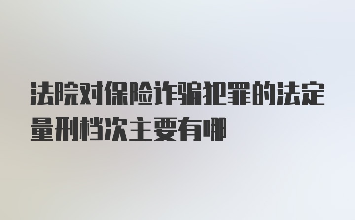 法院对保险诈骗犯罪的法定量刑档次主要有哪