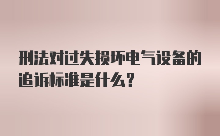 刑法对过失损坏电气设备的追诉标准是什么？