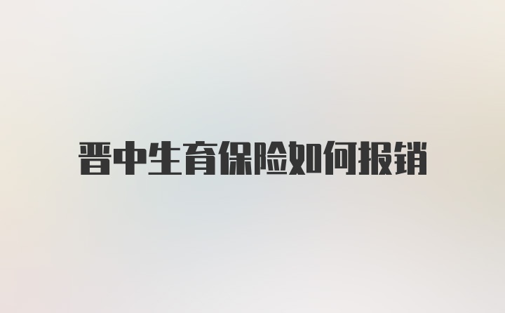 晋中生育保险如何报销