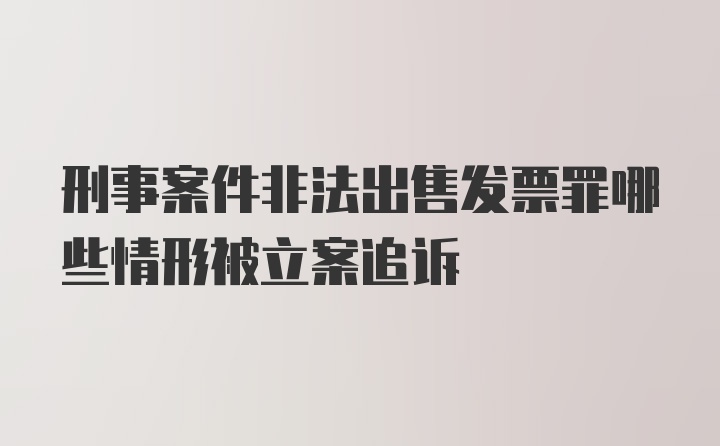 刑事案件非法出售发票罪哪些情形被立案追诉